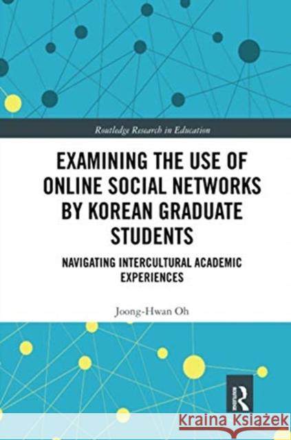 Examining the Use of Online Social Networks by Korean Graduate Students: Navigating Intercultural Academic Experiences Joong-Hwan Oh 9780367670665 Routledge