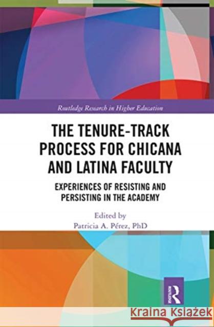 The Tenure-Track Process for Chicana and Latina Faculty: Experiences of Resisting and Persisting in the Academy Patricia A. Perez 9780367670702