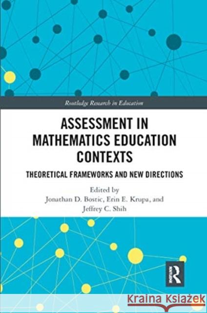 Assessment in Mathematics Education Contexts: Theoretical Frameworks and New Directions Jonathan D. Bostic Erin E. Krupa Jeffrey C. Shih 9780367670764 Routledge