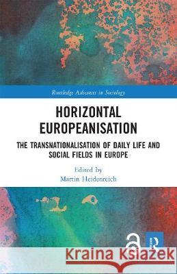 Horizontal Europeanisation: The Transnationalisation of Daily Life and Social Fields in Europe Martin Heidenreich 9780367670863