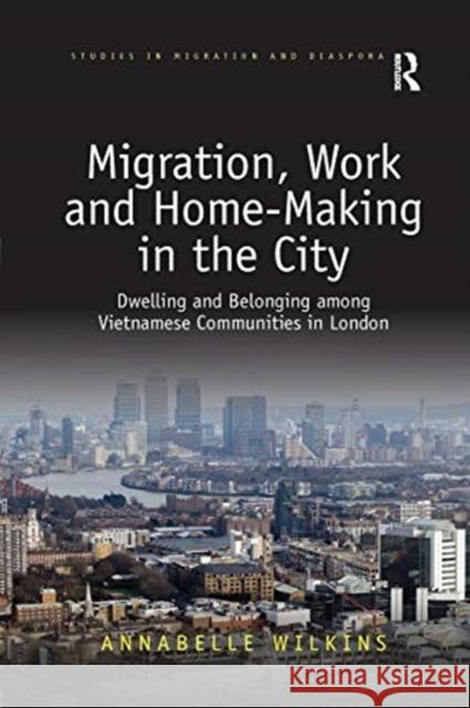 Migration, Work and Home-Making in the City: Dwelling and Belonging Among Vietnamese Communities in London Annabelle Wilkins 9780367670870 Routledge