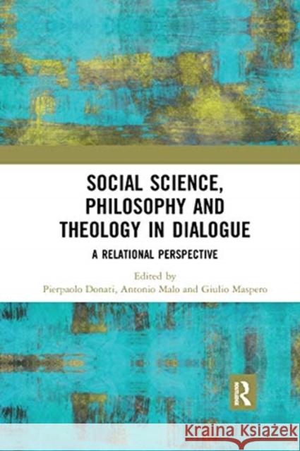 Social Science, Philosophy and Theology in Dialogue: A Relational Perspective Pierpaolo Donati Antonio Malo Giulio Maspero 9780367670894 Routledge