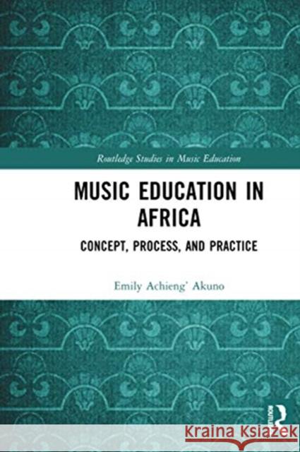 Music Education in Africa: Concept, Process, and Practice Emily Achieng Akuno 9780367670962