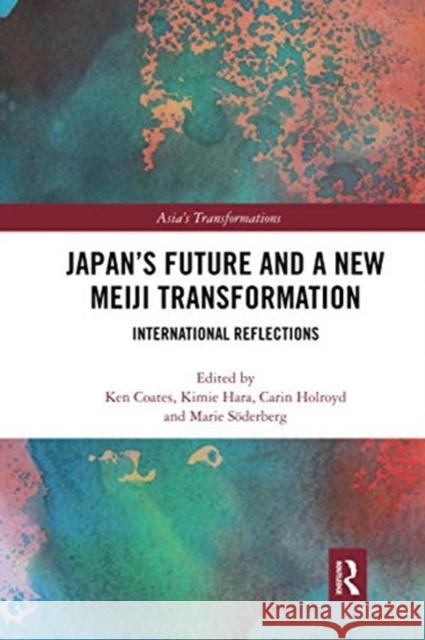 Japan's Future and a New Meiji Transformation: International Reflections Ken Coates Kimie Hara Carin Holroyd 9780367671020