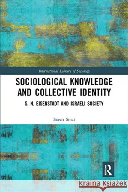 Sociological Knowledge and Collective Identity: S. N. Eisenstadt and Israeli Society Stavit Sinai 9780367671044 Routledge