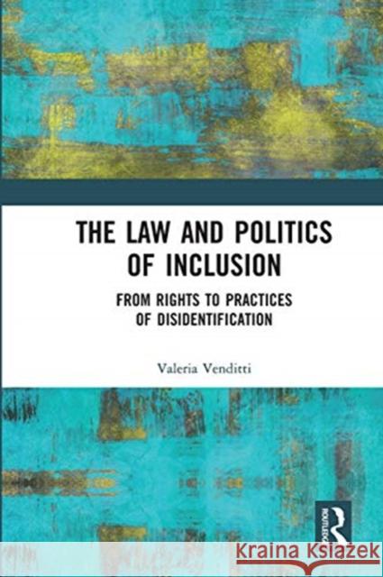 The Law and Politics of Inclusion: From Rights to Practices of Disidentification Valeria Venditti 9780367671075 Routledge