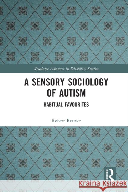 A Sensory Sociology of Autism: Habitual Favourites Robert Rourke 9780367671495 Routledge