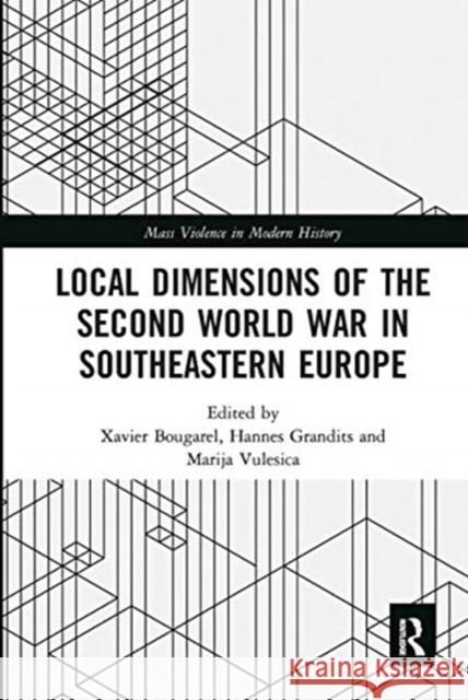 Local Dimensions of the Second World War in Southeastern Europe Xavier Bougarel Hannes Grandits Marija Vulesica 9780367671518