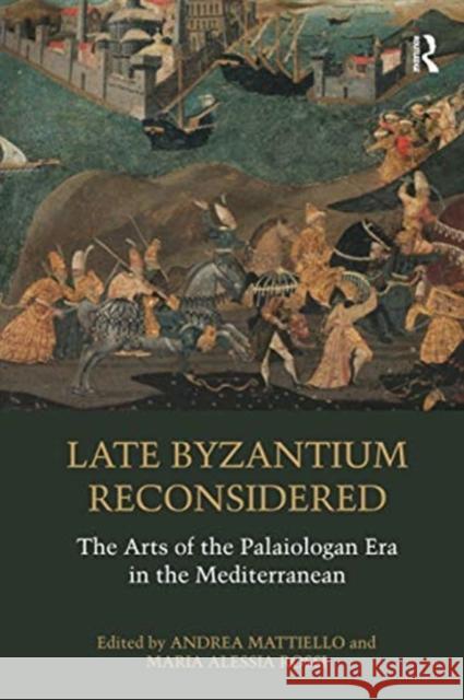 Late Byzantium Reconsidered: The Arts of the Palaiologan Era in the Mediterranean Andrea Mattiello Maria Alessia Rossi 9780367671525 Routledge