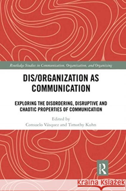 Dis/Organization as Communication: Exploring the Disordering, Disruptive and Chaotic Properties of Communication V Timothy Kuhn 9780367671624 Routledge
