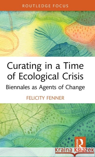 Curating in a Time of Ecological Crisis: Biennales as Agents of Change Fenner, Felicity 9780367671921 Taylor & Francis Ltd