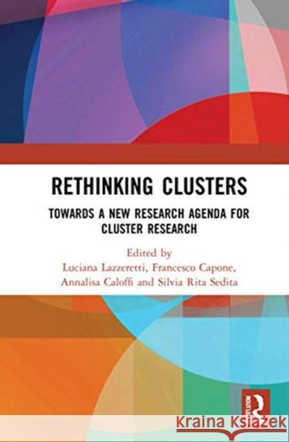 Rethinking Clusters: Towards a New Research Agenda for Cluster Research Luciana Lazzeretti Francesco Capone Annalisa Caloffi 9780367672027