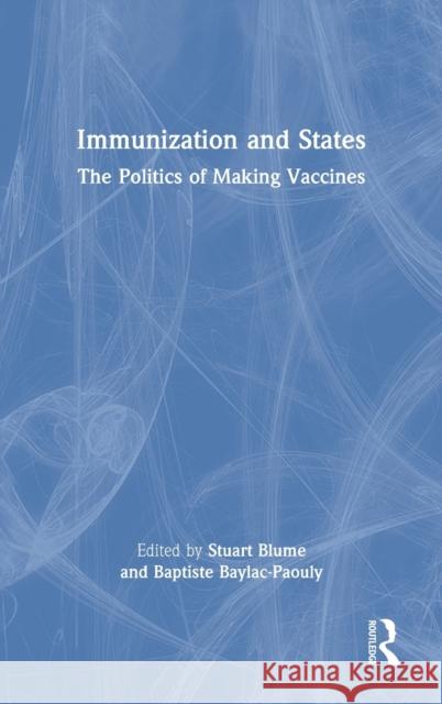Immunization and States: The Politics of Making Vaccines Stuart Blume Baptiste Baylac-Paouly 9780367672263