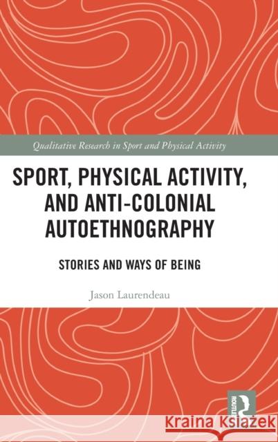 Sport, Physical Activity, and Anti-Colonial Autoethnography: Stories and Ways of Being Laurendeau, Jason 9780367672348 Taylor & Francis Ltd