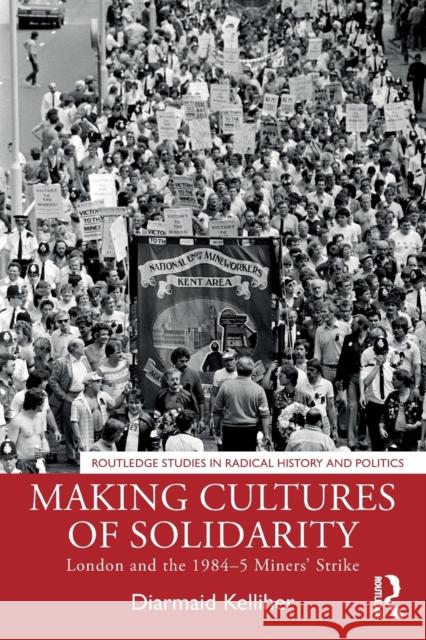 Making Cultures of Solidarity: London and the 1984-5 Miners' Strike Diarmaid Kelliher 9780367672423 Routledge