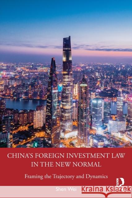 China's Foreign Investment Law in the New Normal: Framing the Trajectory and Dynamics Wei, Shen 9780367672577 Taylor & Francis Ltd