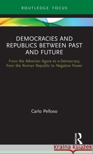 Democracies and Republics Between Past and Future: From the Athenian Agora to e-Democracy, from the Roman Republic to Negative Power Pelloso, Carlo 9780367672591 Routledge