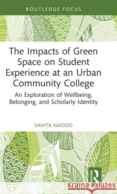 The Impacts of Green Space on Student Experience at an Urban Community College: An Exploration of Wellbeing, Belonging, and Scholarly Identity Vanita Naidoo 9780367672768 Routledge