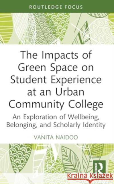 The Impacts of Green Space on Student Experience at an Urban Community College: An Exploration of Wellbeing, Belonging, and Scholarly Identity Vanita Naidoo 9780367672805 Routledge