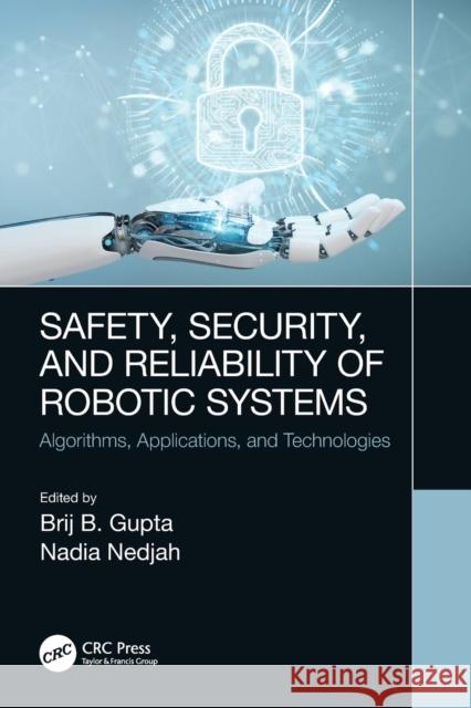 Safety, Security, and Reliability of Robotic Systems: Algorithms, Applications, and Technologies Brij B. Gupta Nadia Nedjah 9780367673017
