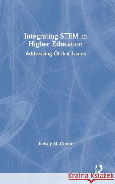 Integrating Stem in Higher Education: Addressing Global Issues Lindsey N. Conner 9780367673093