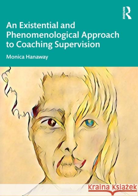 An Existential and Phenomenological Approach to Coaching Supervision Monica Hanaway 9780367673376 Routledge