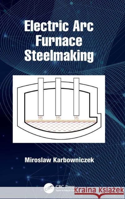 Electric Arc Furnace Steelmaking Karbowniczek, Miroslaw 9780367673475 CRC Press