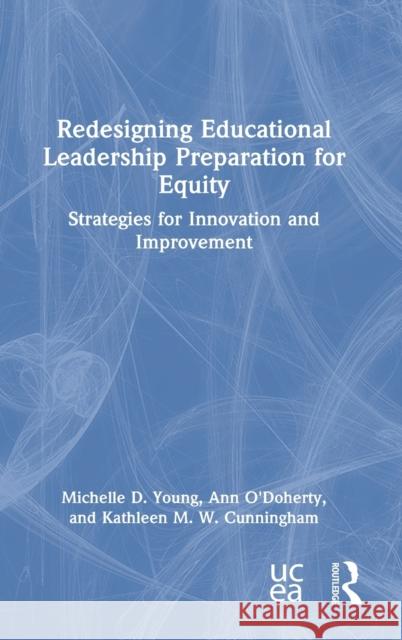 Redesigning Educational Leadership Preparation for Equity: Strategies for Innovation and Improvement Michelle D. Young Ann O'Doherty Kathleen M. W. Cunningham 9780367673567 Routledge
