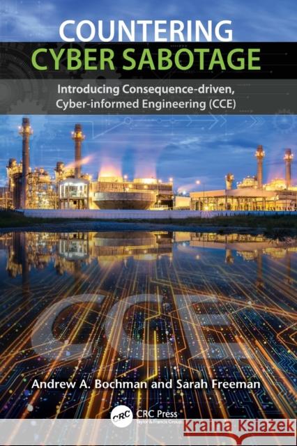 Countering Cyber Sabotage: Introducing Consequence-Driven, Cyber-Informed Engineering (CCE) Bochman, Andrew A. 9780367673710 CRC Press