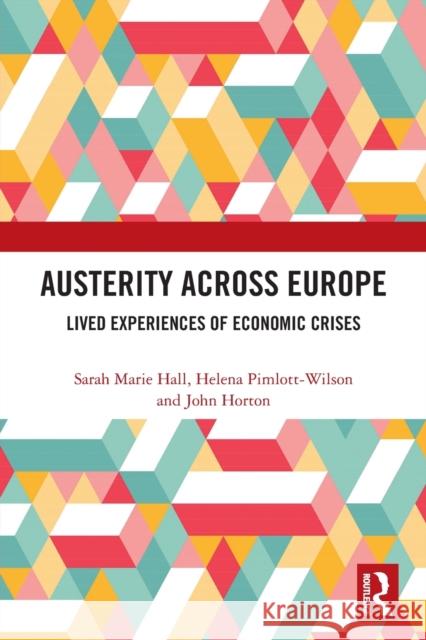 Austerity Across Europe: Lived Experiences of Economic Crises Sarah Marie Hall Helena Pimlott-Wilson John Horton 9780367673741