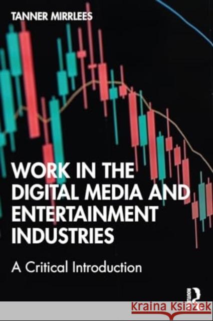 Work in the Digital Media and Entertainment Industries: A Critical Introduction Tanner Mirrlees 9780367673758 Routledge