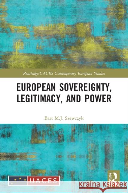 European Sovereignty, Legitimacy, and Power Bart M. J. Szewczyk 9780367673819 Routledge