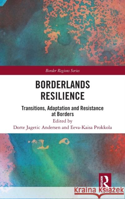 Borderlands Resilience: Transitions, Adaptation and Resistance at Borders Dorte Jagetic Andersen Eeva-Kaisa Prokkola 9780367674274