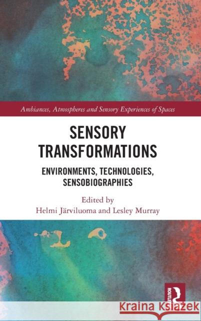 Sensory Transformations: Environments, Technologies, Sensobiographies Järviluoma, Helmi 9780367674311