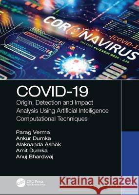 Covid-19: Origin, Detection and Impact Analysis Using Artificial Intelligence Computational Techniques Ankur Dumka Alaknanda Ashok Parag Verma 9780367674663