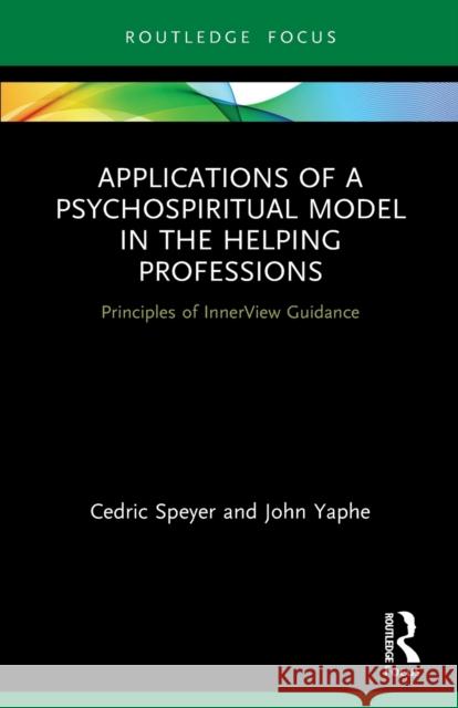 Applications of a Psychospiritual Model in the Helping Professions: Principles of InnerView Guidance Speyer, Cedric 9780367674755 Routledge