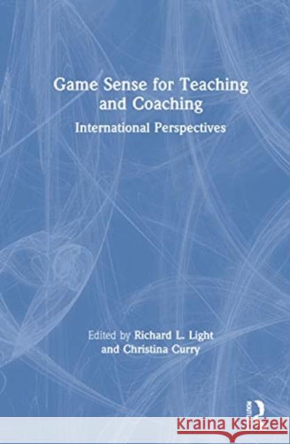 Game Sense for Teaching and Coaching: International Perspectives Richard L. Light Christina Curry 9780367674991
