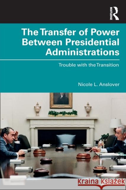 The Transfer of Power Between Presidential Administrations: Trouble with the Transition Anslover, Nicole L. 9780367675134 Taylor & Francis Ltd