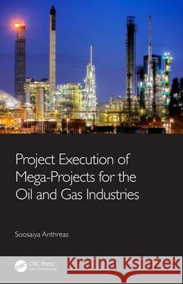 Project Execution of Mega-Projects for the Oil and Gas Industries Soosaiya Anthreas 9780367675264 Taylor & Francis Ltd