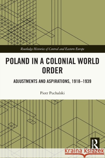 Poland in a Colonial World Order: Adjustments and Aspirations, 1918–1939 Piotr Puchalski 9780367675288