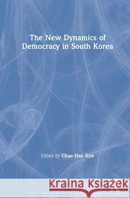 The New Dynamics of Democracy in South Korea Chae-Han Kim 9780367675363 Routledge