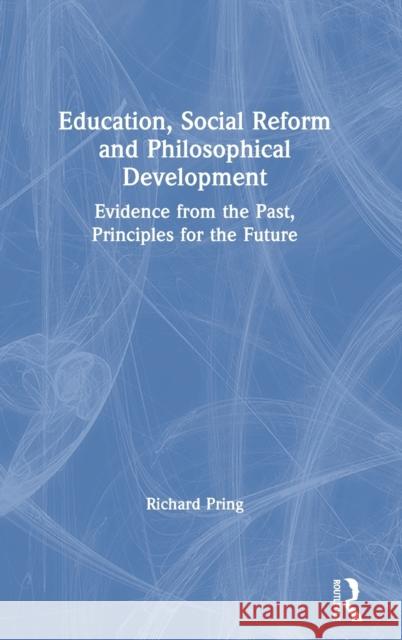 Education, Social Reform and Philosophical Development: Evidence from the Past, Principles for the Future Richard Pring 9780367675424 Routledge