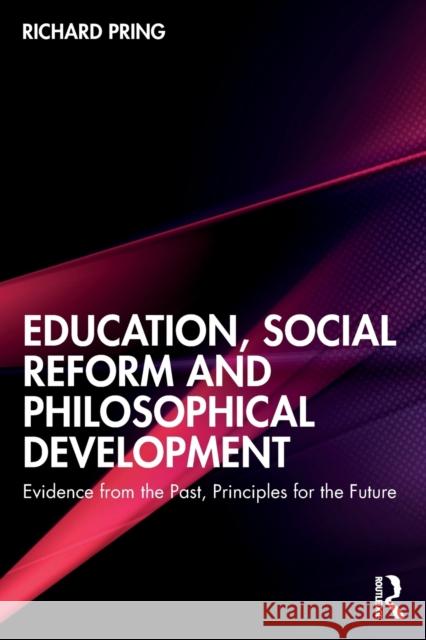 Education, Social Reform and Philosophical Development: Evidence from the Past, Principles for the Future Richard Pring 9780367675431 Routledge