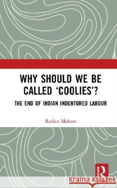 Why Should We Be Called 'Coolies'?: The End of Indian Indentured Labour Mahase, Radica 9780367676117