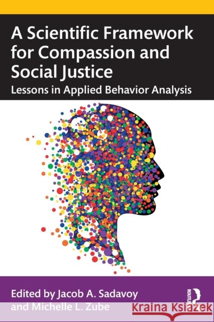 A Scientific Framework for Compassion and Social Justice: Lessons in Applied Behavior Analysis Sadavoy, Jacob A. 9780367676186