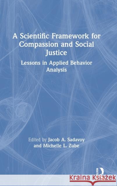 A Scientific Framework for Compassion and Social Justice: Lessons in Applied Behavior Analysis Sadavoy, Jacob A. 9780367676193