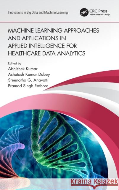 Machine Learning Approaches and Applications in Applied Intelligence for Healthcare Data Analytics Abhishek Kumar Anavatti G. Sreenatha Ashutosh Kumar Dubey 9780367676339 CRC Press