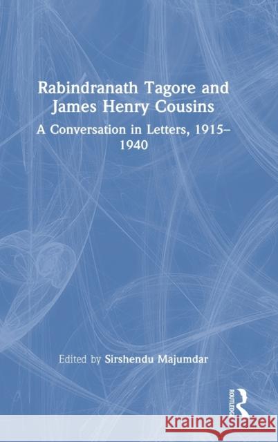 Rabindranath Tagore and James Henry Cousins: A Conversation in Letters, 1915-1940 Sirshendu Majumdar 9780367676506