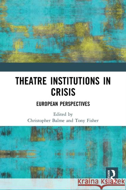 Theatre Institutions in Crisis: European Perspectives Balme, Christopher 9780367676667