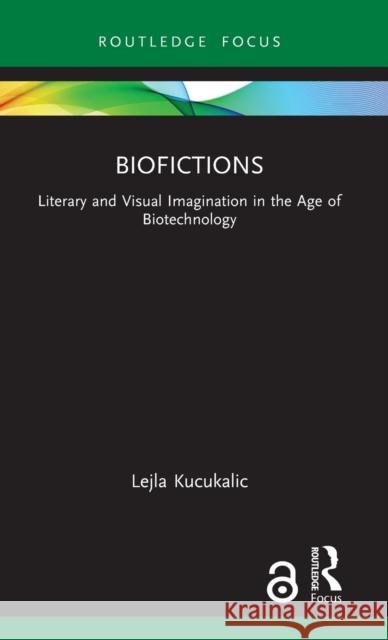 Biofictions: Literary and Visual Imagination in the Age of Biotechnology Lejla Kucukalic 9780367676759 Routledge